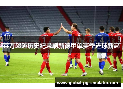 莱万超越历史纪录刷新德甲单赛季进球新高
