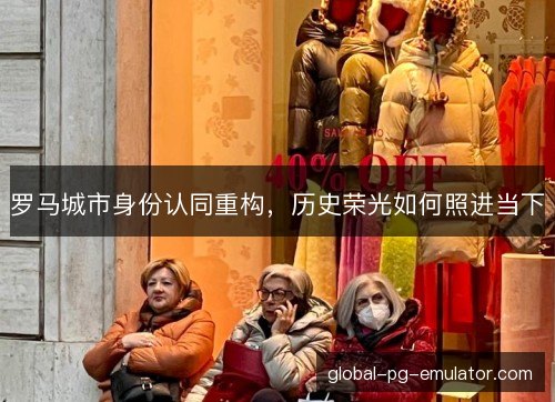 罗马城市身份认同重构，历史荣光如何照进当下