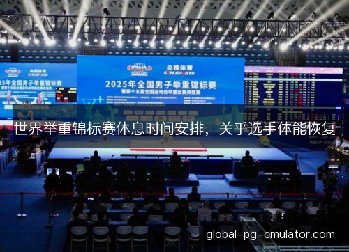 世界举重锦标赛休息时间安排，关乎选手体能恢复