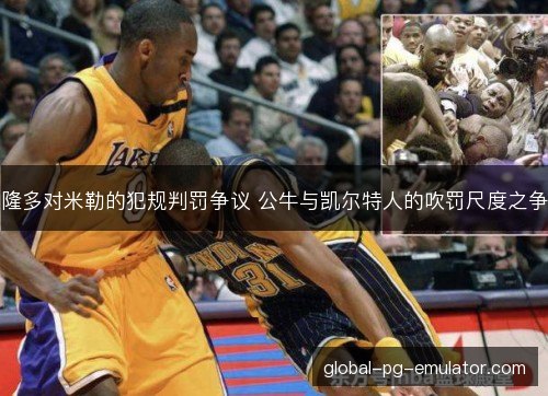 隆多对米勒的犯规判罚争议 公牛与凯尔特人的吹罚尺度之争